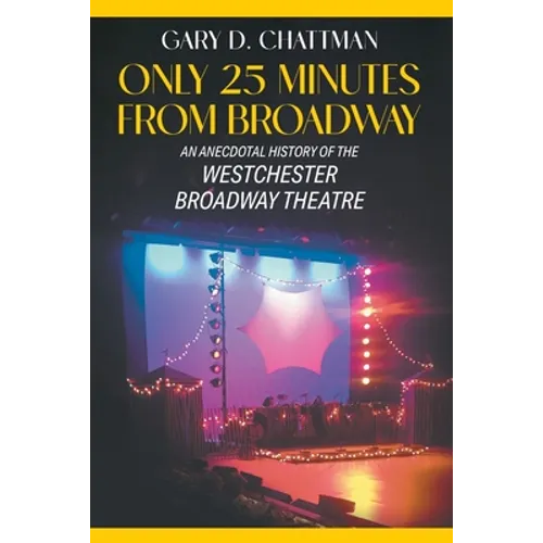 Only 25 Minutes from Broadway: An Anecdotal History of the Westchester Broadway Theatre - Paperback