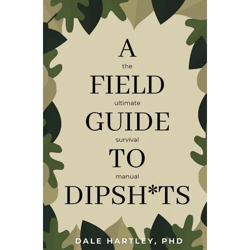 A Field Guide to Dipsh*ts: The Ultimate Survival Manual - Paperback