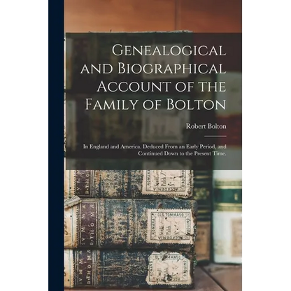 Genealogical and Biographical Account of the Family of Bolton: In England and America. Deduced From an Early Period, and Continued Down to the Present - Paperback
