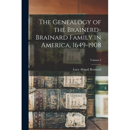 The Genealogy of the Brainerd-Brainard Family in America, 1649-1908; Volume 3 - Paperback