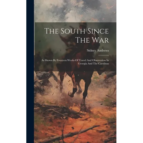 The South Since The War: As Shown By Fourteen Weeks Of Travel And Observation In Georgia And The Carolinas - Hardcover
