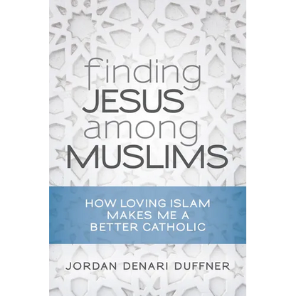Finding Jesus Among Muslims: How Loving Islam Makes Me a Better Catholic - Paperback