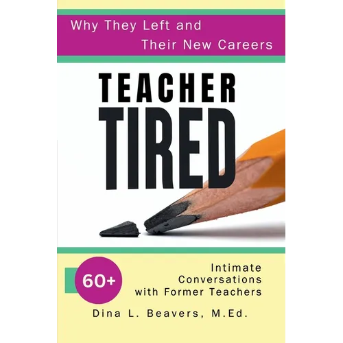 Teacher Tired: Why They Left and Their New Careers: 60+ Intimate Conversations with Former Teachers - Paperback