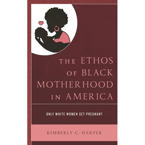 The Ethos of Black Motherhood in America: Only White Women Get Pregnant - Paperback