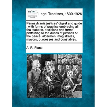 Pennsylvania justices' digest and guide: with forms of practice embracing all the statutes, decisions and forms pertaining to the duties of justices o - Paperback