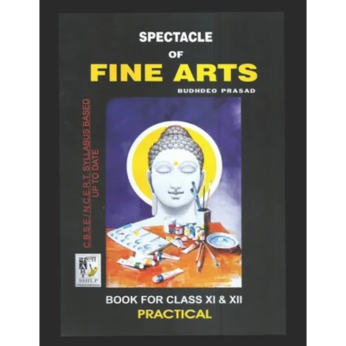 Spectacle of Fine Art: PRACTICAL BOOK: CBSE Class-11&12: Text Book of Drawing, Painting, Sculpture, Graphics, Applied Art/Commercial Art pres - Paperback