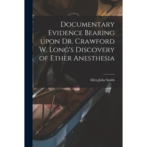 Documentary Evidence Bearing Upon Dr. Crawford W. Long's Discovery of Ether Anesthesia - Paperback