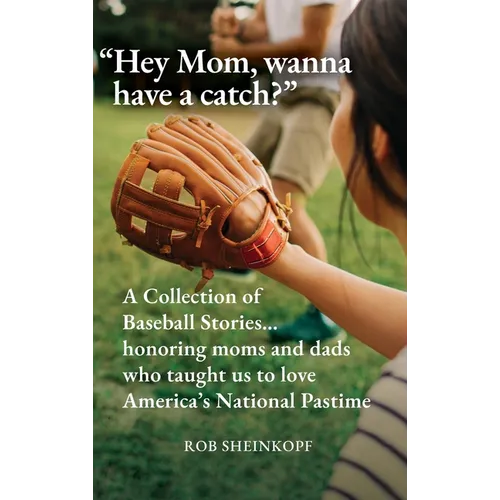 "Hey Mom, wanna have a catch?": A Collection of Baseball Stories...honoring moms and dads who taught us to love America's National Pastime - Hardcover