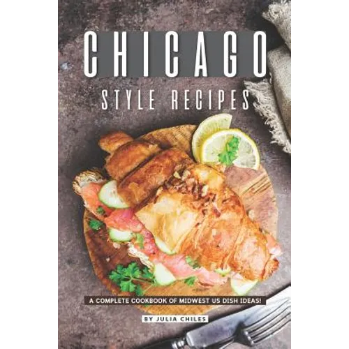 Chicago Style Recipes: A Complete Cookbook of Midwest US Dish Ideas! - Paperback