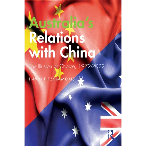 Australia's Relations with China: The Illusion of Choice, 1972-2022 - Paperback