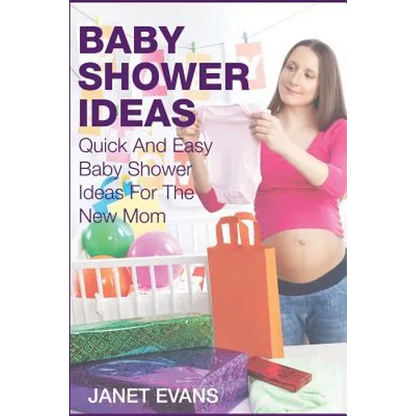 Baby Shower Ideas: Quick and Easy Baby Shower Ideas for the New Mom - Paperback
