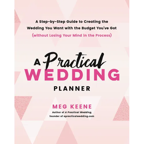 A Practical Wedding Planner: A Step-By-Step Guide to Creating the Wedding You Want with the Budget You've Got (Without Losing Your Mind in the Process - Paperback