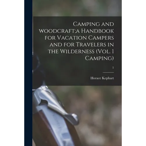 Camping and Woodcraft;a Handbook for Vacation Campers and for Travelers in the Wilderness (Vol. 1 Camping); 1 - Paperback