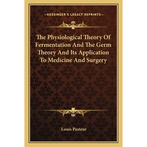The Physiological Theory Of Fermentation And The Germ Theory And Its Application To Medicine And Surgery - Paperback