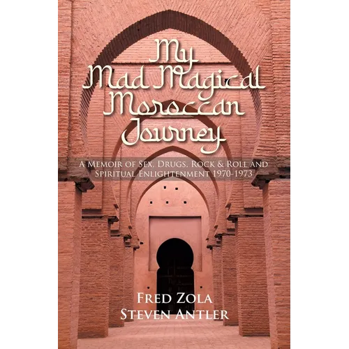 My Mad Magical Moroccan Journey: A Memoir of Sex, Drugs, Rock and Roll, and Spiritual Enlightenment 1970-1973 - Paperback