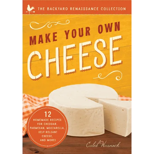Make Your Own Cheese: Self-Sufficient Recipes for Cheddar, Parmesan, Romano, Cream Cheese, Mozzarella, Cottage Cheese, and Feta - Paperback
