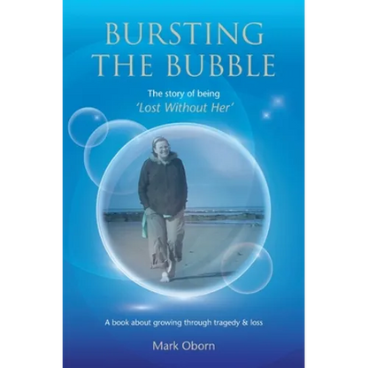 Bursting The Bubble - The Story of Being 'Lost Without Her': A journey of growing through tragedy & loss - Paperback
