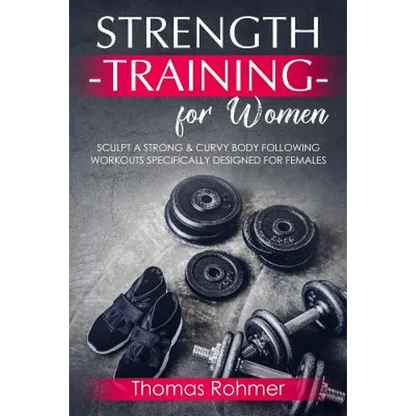 Strength Training for Women: Sculpt a Strong & Curvy Body Following Workouts Specifically Designed for Females - Paperback