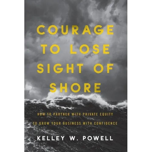 Courage to Lose Sight of Shore: How to Partner with Private Equity to Grow Your Business with Confidence - Hardcover