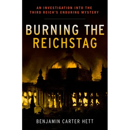 Burning the Reichstag: An Investigation Into the Third Reich's Enduring Mystery - Hardcover