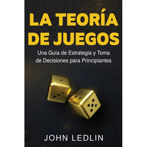 La Teoría de Juegos: Una Guía de Estrategia y Toma de Decisiones para Principiantes - Paperback