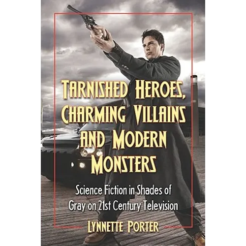 Tarnished Heroes, Charming Villains, and Modern Monsters: Science Fiction in Shades of Gray on 21st Century Television - Paperback