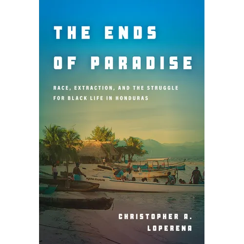 The Ends of Paradise: Race, Extraction, and the Struggle for Black Life in Honduras - Hardcover