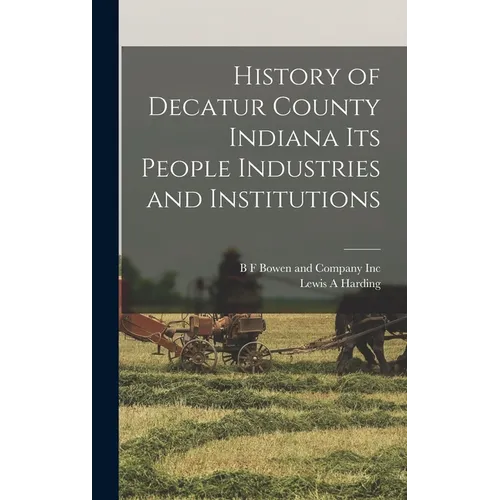 History of Decatur County Indiana its People Industries and Institutions - Hardcover