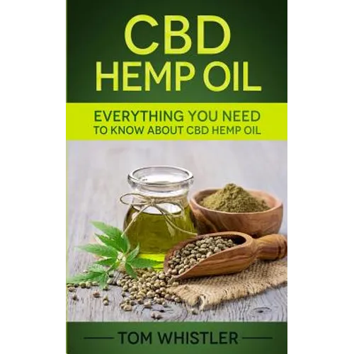 CBD Hemp Oil: Everything You Need to Know About CBD Hemp Oil - The Complete Beginner's Guide - Paperback