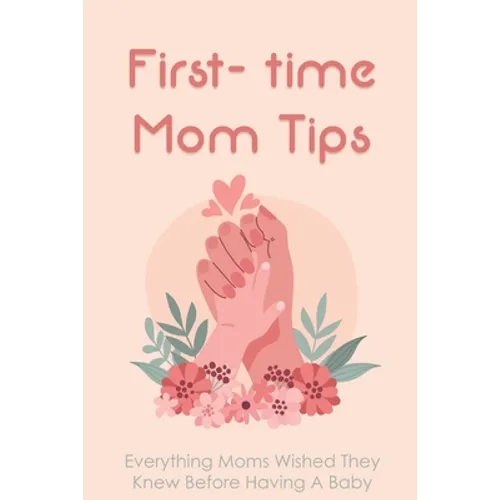 First- time Mom Tips: Everything Moms Wished They Knew Before Having A Baby: Funny Advice For New Moms - Paperback
