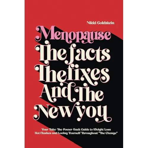 Menopause The Facts The Fixes And The New You: Your Take-The-Power-Back Guide to Weight Loss, Hot Flashes and Loving Yourself Throughout "The Change" - Paperback