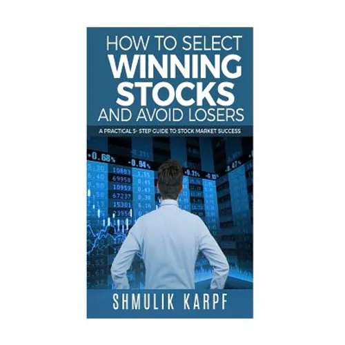 How To Select Winning Stocks and Avoid Losers: A Practical 5 step Guide to Stock Market Success - Paperback