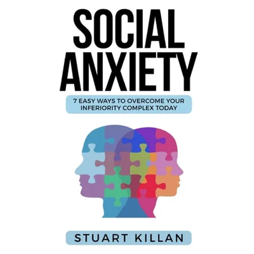 Social Anxiety: 7 Easy Ways to Overcome Your Inferiority Complex TODAY - Paperback
