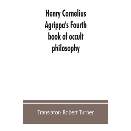 Henry Cornelius Agrippa's Fourth book of occult philosophy, of geomancy. Magical elements of Peter de Abano. Astronomical geomancy. The nature of spir - Paperback