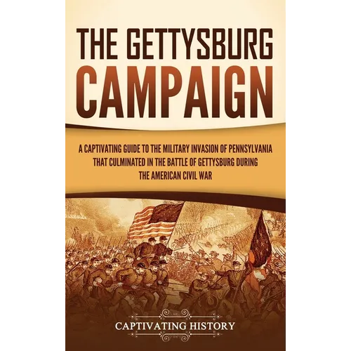 The Gettysburg Campaign: A Captivating Guide to the Military Invasion of Pennsylvania That Culminated in the Battle of Gettysburg During the American - Hardcover