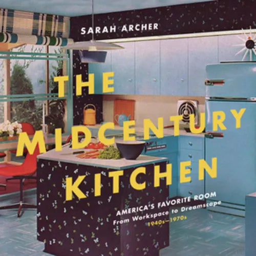 The Midcentury Kitchen: America's Favorite Room, from Workspace to Dreamscape, 1940s-1970s - Hardcover