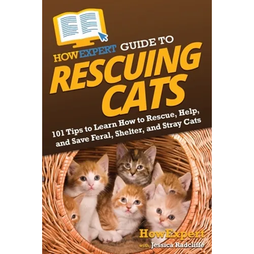 HowExpert Guide to Rescuing Cats: 101 Tips to Learn How to Rescue, Help, and Save Feral, Shelter, and Stray Cats - Paperback