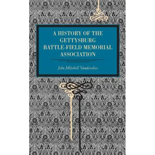 Gettysburg: A History of the Gettysburg Battle-Field Memorial Association with an Account of the Battle Giving Movements, Positions, and Losses of the - Paperback