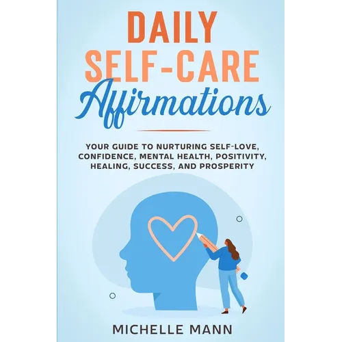 Daily Self-Care Affirmations: Your Guide to Nurturing Self-Love, Confidence, Mental Health, Positivity, Healing, Success, and Prosperity - Paperback