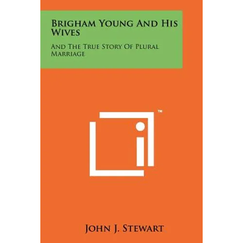 Brigham Young And His Wives: And The True Story Of Plural Marriage - Paperback