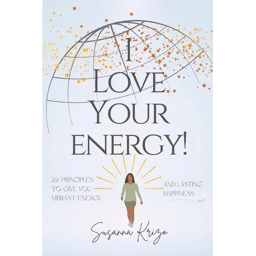 I Love Your Energy! 22 Principles to Give You Vibrant Energy and Lasting Happiness - Paperback