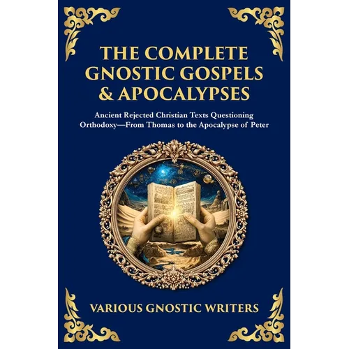 The Complete Gnostic Gospels & Apocalypses: Ancient Rejected Christian Texts Questioning Orthodoxy-From Thomas to the Apocalypse of Peter - Paperback