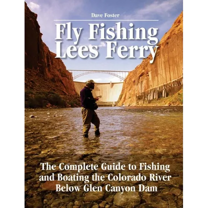 Fly Fishing Lees Ferry: The Complete Guide to Fishing and Boating the Colorado River Below Glen Canyon Dam - Paperback
