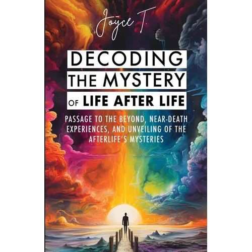 Decoding the Mystery of Life After Life: Passage to the Beyond, Near-Death Experiences, and Unveiling of the Afterlife's Mysteries - Paperback