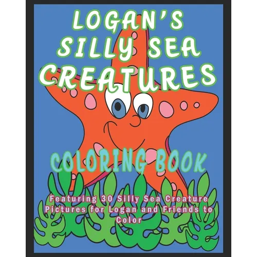 Logan's Silly Sea Creatures Coloring Book: Featuring 30 Silly Sea Creature Pictures for Logan and Friends to Color - Paperback