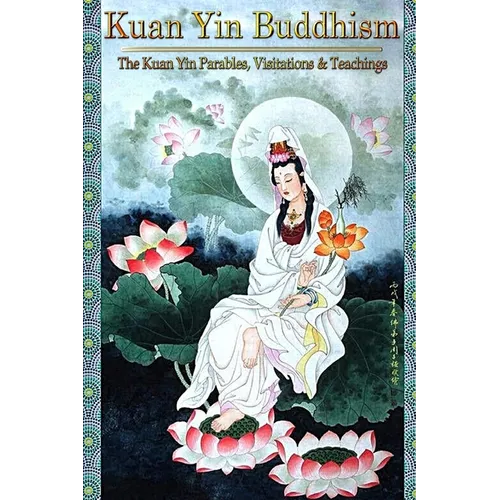 Kuan Yin Buddhism: The Kuan Yin Parables, Visitations and Teachings - Paperback