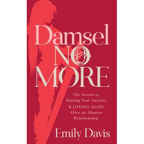 Damsel No More!: The Secret to Slaying Your Anxiety and Loving Again After an Abusive Relationship - Paperback