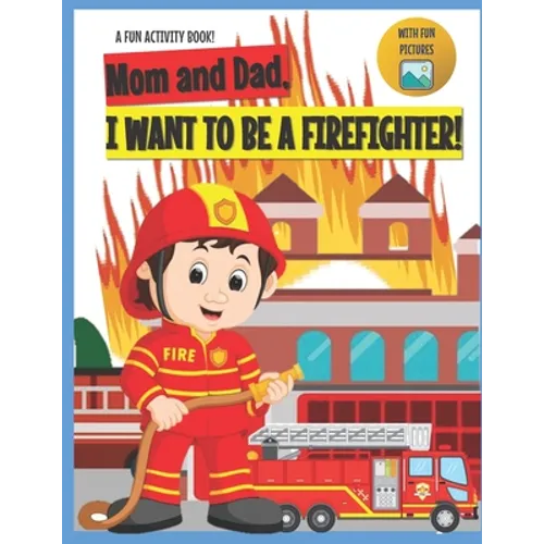 I Want to Be A Firefighter!: For Kids Age 3 to 7 Who Want to Be Firefighters - Paperback