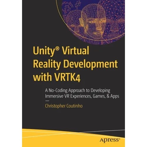 Unity(r) Virtual Reality Development with Vrtk4: A No-Coding Approach to Developing Immersive VR Experiences, Games, & Apps - Paperback