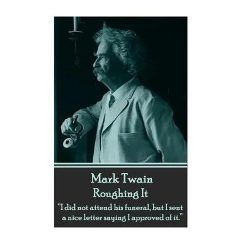 Mark Twain - Roughing It: "I did not attend his funeral, but I sent a nice letter saying I approved of it." - Paperback